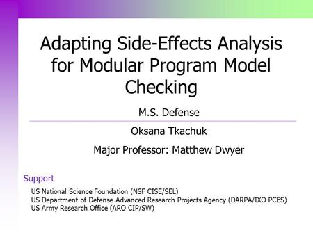 Adapting Side-Effects Analysis for Modular Program Model Checking M.S. Defense Oksana Tkachuk Major Professor: Matthew Dwyer Support US National Science.