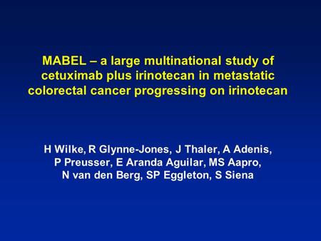 MABEL – a large multinational study of cetuximab plus irinotecan in metastatic colorectal cancer progressing on irinotecan H Wilke, R Glynne-Jones, J Thaler,