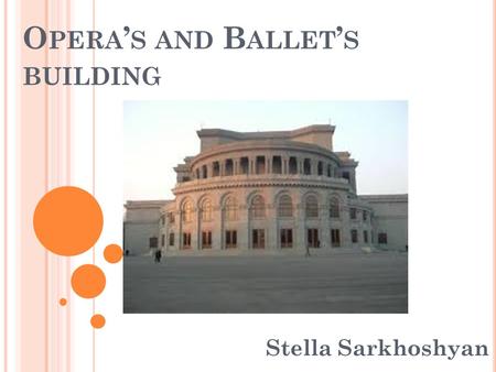 O PERA ’ S AND B ALLET ’ S BUILDING Stella Sarkhoshyan.