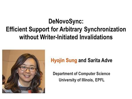 DeNovoSync: Efficient Support for Arbitrary Synchronization without Writer-Initiated Invalidations Hyojin Sung and Sarita Adve Department of Computer Science.