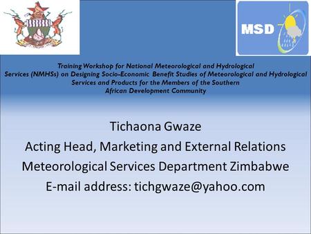 Tichaona Gwaze Acting Head, Marketing and External Relations Meteorological Services Department Zimbabwe  address: Training Workshop.