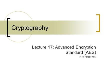 Cryptography Lecture 17: Advanced Encryption Standard (AES) Piotr Faliszewski.