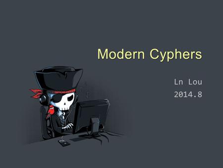 Ln Lou 2014.8 Modern Cyphers. 0. Security System Key Plain Text Cipher Text Encryption (K × P → C) Decryption (K × C → P)