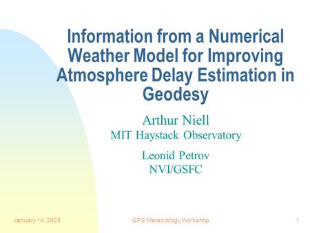 January 14, 2003GPS Meteorology Workshop1 Information from a Numerical Weather Model for Improving Atmosphere Delay Estimation in Geodesy Arthur Niell.