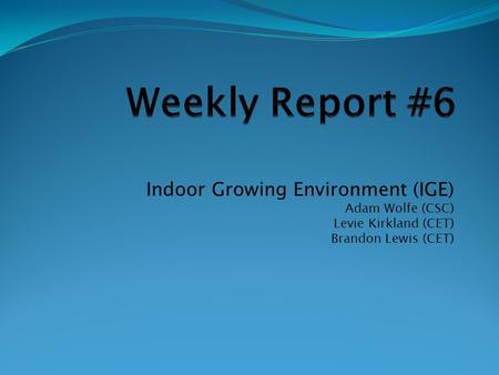 Indoor Growing Environment (IGE) Adam Wolfe (CSC) Levie Kirkland (CET) Brandon Lewis (CET)