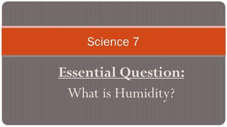 Essential Question: What is Humidity? Science 7. Next Science Test: “Earth’s Weather” Unit Test Monday, October 12 Study guide is also posted online.