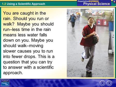 1.2 Using a Scientific Approach You are caught in the rain. Should you run or walk? Maybe you should run–less time in the rain means less water falls down.