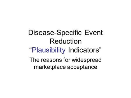 Disease-Specific Event Reduction “Plausibility Indicators” The reasons for widespread marketplace acceptance.