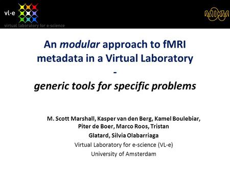 An modular approach to fMRI metadata in a Virtual Laboratory - generic tools for specific problems M. Scott Marshall, Kasper van den Berg, Kamel Boulebiar,