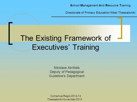 Comenius Regio 2012-14 Thessaloniki November 2013 The Existing Framework of Executives’ Training School Management And Resource Training Directorate of.