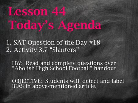 Lesson 44 Today’s Agenda 1.SAT Question of the Day #18 2.Activity 3.7 “Slanters” HW: Read and complete questions over “Abolish High School Football” handout.