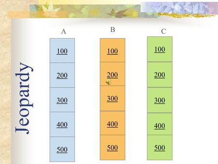 Jeopardy 100 200 300 400 500 100 200 300 400 500 100 200 300 400 500 A B C.