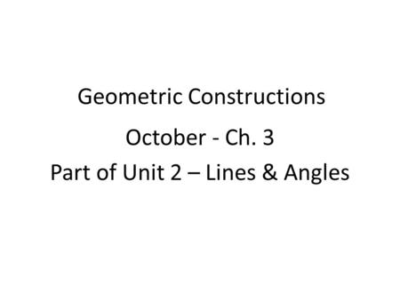 Geometric Constructions October - Ch. 3 Part of Unit 2 – Lines & Angles.