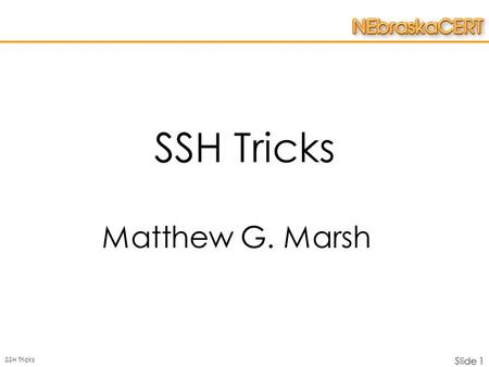 SSH Tricks Slide 1 SSH Tricks Matthew G. Marsh. SSH Tricks Slide 2 Overview  SSH –What is it –How does it work  Discussion of Network Topology –Tricks.