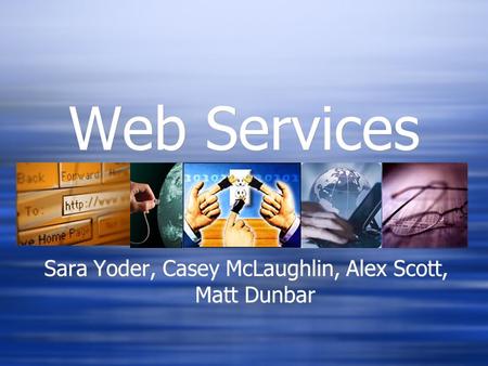 Web Services Sara Yoder, Casey McLaughlin, Alex Scott, Matt Dunbar.