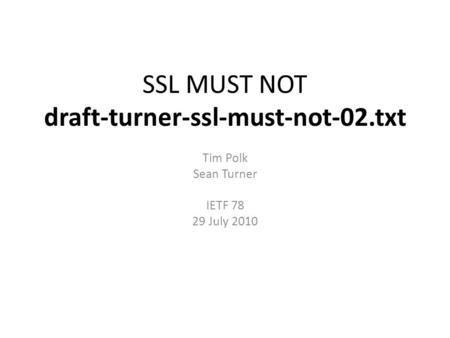 SSL MUST NOT draft-turner-ssl-must-not-02.txt Tim Polk Sean Turner IETF 78 29 July 2010.