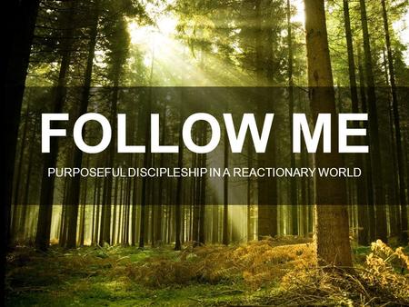 FOLLOW ME PURPOSEFUL DISCIPLESHIP IN A REACTIONARY WORLD.