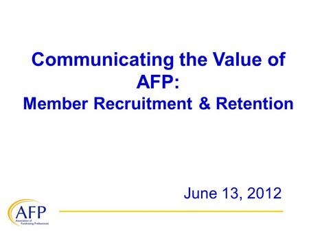 Communicating the Value of AFP: Member Recruitment & Retention June 13, 2012.