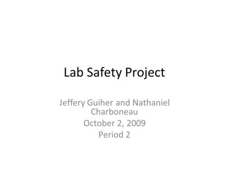 Lab Safety Project Jeffery Guiher and Nathaniel Charboneau October 2, 2009 Period 2.