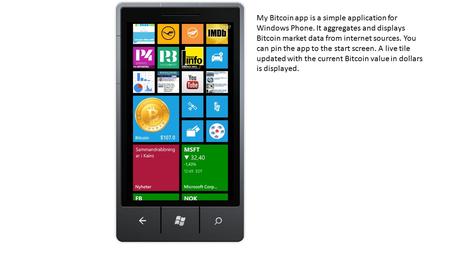 My Bitcoin app is a simple application for Windows Phone. It aggregates and displays Bitcoin market data from internet sources. You can pin the app to.