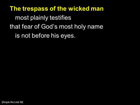 The trespass of the wicked man most plainly testifies that fear of God’s most holy name is not before his eyes. [Sing to the Lord 36]