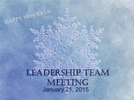 Leadership Team Meeting January 21, 2015 Happy New Year!