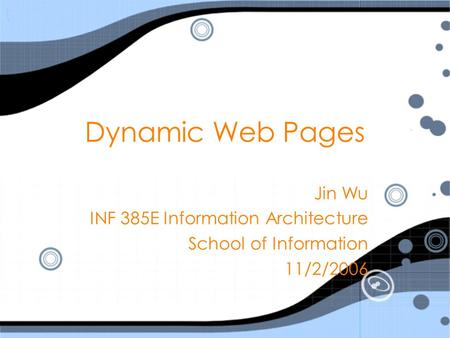 Dynamic Web Pages Jin Wu INF 385E Information Architecture School of Information 11/2/2006 Jin Wu INF 385E Information Architecture School of Information.