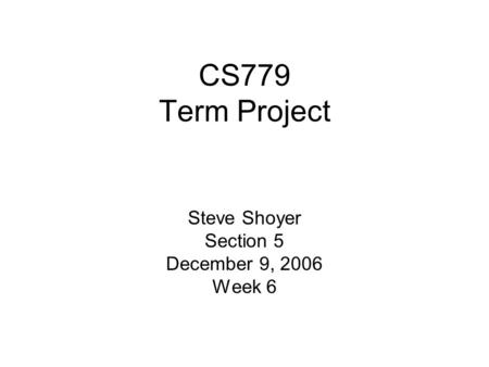 CS779 Term Project Steve Shoyer Section 5 December 9, 2006 Week 6.