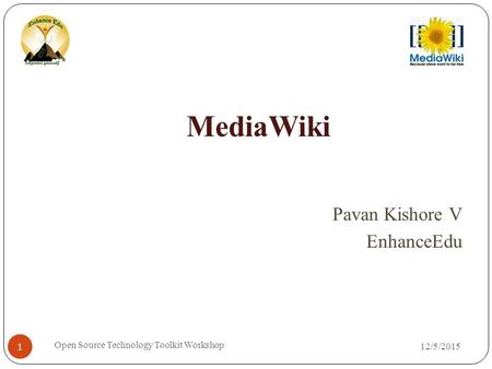 12/5/2015 Open Source Technology Toolkit Workshop 1 MediaWiki Pavan Kishore V EnhanceEdu.