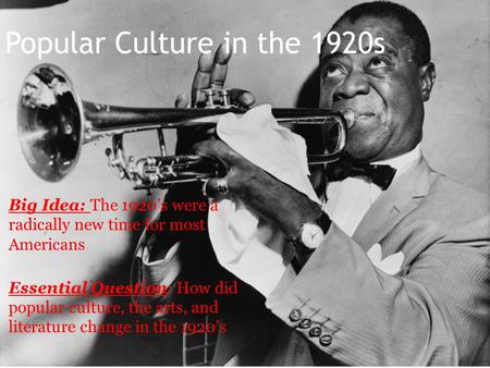 Popular Culture in the 1920s Big Idea: The 1920’s were a radically new time for most Americans Essential Question: How did popular culture, the arts, and.