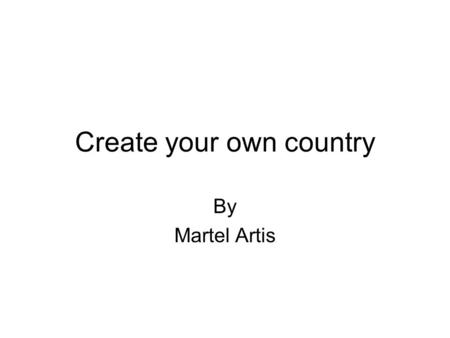 Create your own country By Martel Artis. Location My country is an island next to the Caribbean sea called hit man island east of Cuba.