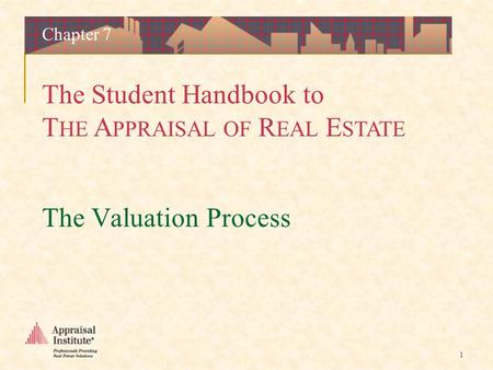 The Student Handbook to T HE A PPRAISAL OF R EAL E STATE 1 The Valuation Process Chapter 7.