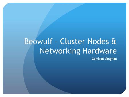 Beowulf – Cluster Nodes & Networking Hardware Garrison Vaughan.