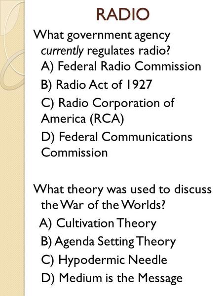 RADIO What government agency currently regulates radio? A) Federal Radio Commission B) Radio Act of 1927 C) Radio Corporation of America (RCA) D) Federal.