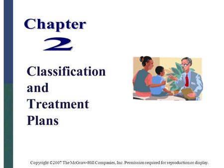 Copyright ©2007 The McGraw-Hill Companies, Inc. Permission required for reproduction or display. Classification and Treatment Plans.