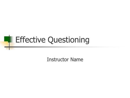 Effective Questioning Instructor Name. Goal Residents will be able to more effectively question their learners in the clinical setting then use those.