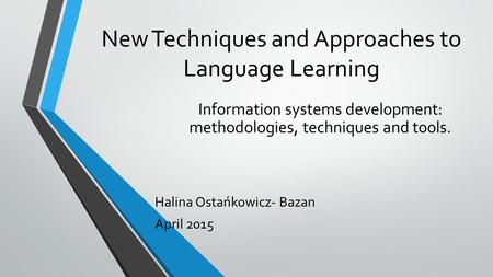 New Techniques and Approaches to Language Learning Information systems development: methodologies, techniques and tools. Halina Ostańkowicz- Bazan April.