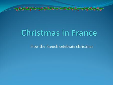 How the French celebrate christmas. Merry Christmas and a Happy New Year! Joyeux Noël! Bonne Année! The celebration of Christmas in France varies by region.