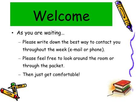 Welcome As you are waiting… – Please write down the best way to contact you throughout the week (e-mail or phone). – Please feel free to look around the.