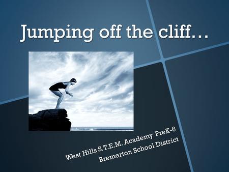 Jumping off the cliff… West Hills S.T.E.M. Academy PreK-6 Bremerton School District.