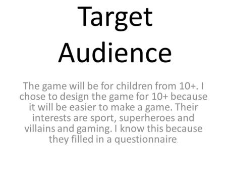 Target Audience The game will be for children from 10+. I chose to design the game for 10+ because it will be easier to make a game. Their interests are.