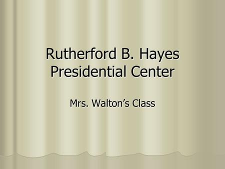 Rutherford B. Hayes Presidential Center Mrs. Walton’s Class.