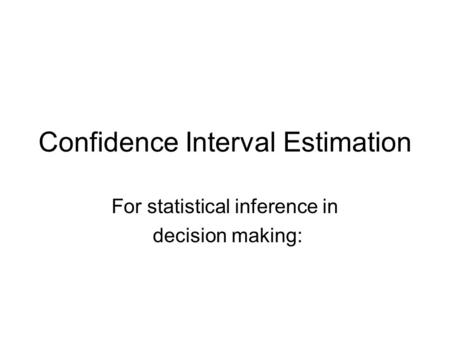 Confidence Interval Estimation For statistical inference in decision making: