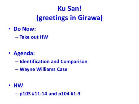 Ku San! (greetings in Girawa) Do Now: – Take out HW Agenda: – Identification and Comparison – Wayne Williams Case HW – p103 #11-14 and p104 #1-3.