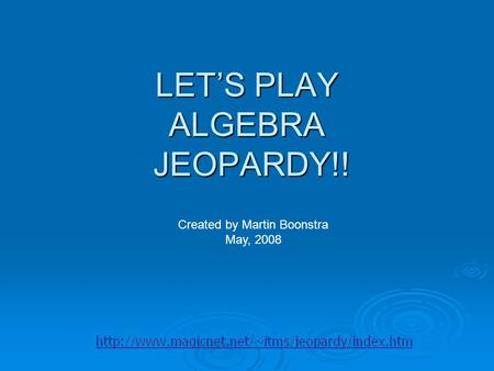 LET’S PLAY ALGEBRA JEOPARDY!! Created by Martin Boonstra May, 2008.