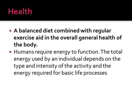  A balanced diet combined with regular exercise aid in the overall general health of the body.  Humans require energy to function. The total energy used.