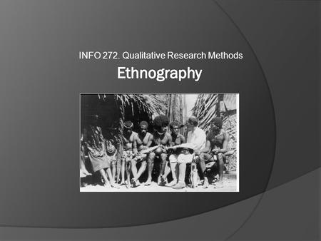 INFO 272. Qualitative Research Methods. Introduction  Participant-observation ≠ Ethnography  Classic Ethnographic Practice  Challenges to the Classic.