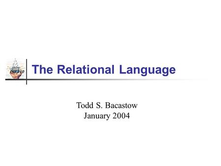 IST 210 The Relational Language Todd S. Bacastow January 2004.