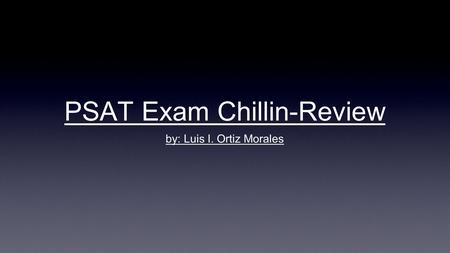 PSAT Exam Chillin-Review by: Luis I. Ortiz Morales.