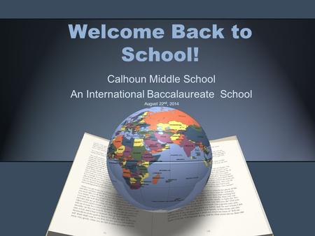 Welcome Back to School! Calhoun Middle School An International Baccalaureate School August 22 nd, 2014.